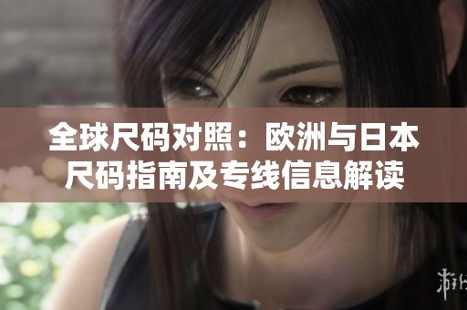 全球尺码对照：欧洲与日本尺码指南及专线信息解读