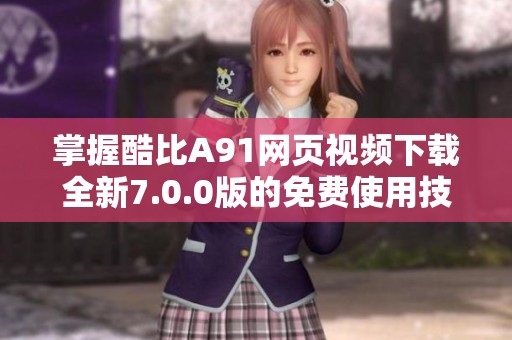 掌握酷比A91网页视频下载全新7.0.0版的免费使用技巧