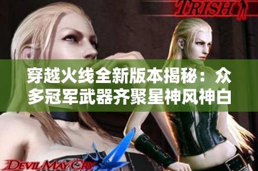穿越火线全新版本揭秘：众多冠军武器齐聚星神风神白虎！