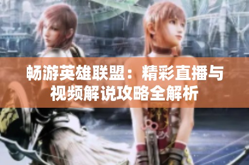 畅游英雄联盟：精彩直播与视频解说攻略全解析