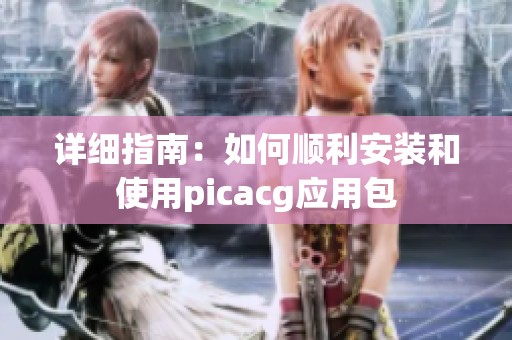 详细指南：如何顺利安装和使用picacg应用包