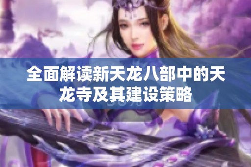 全面解读新天龙八部中的天龙寺及其建设策略