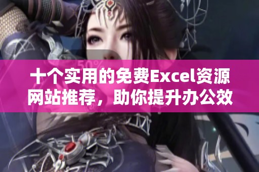 十个实用的免费Excel资源网站推荐，助你提升办公效率