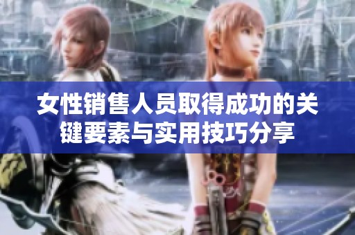 女性销售人员取得成功的关键要素与实用技巧分享
