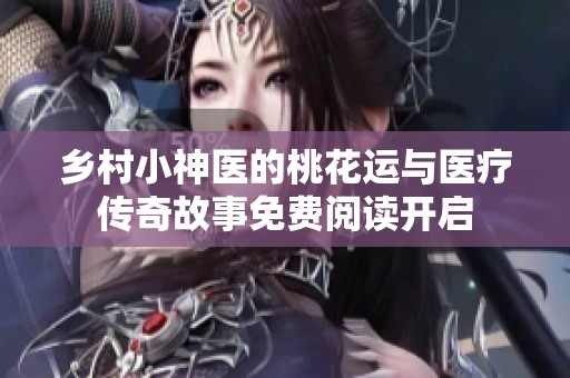 乡村小神医的桃花运与医疗传奇故事免费阅读开启