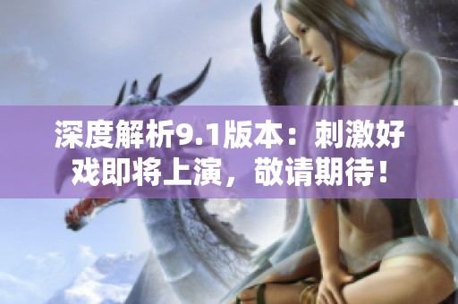 深度解析9.1版本：刺激好戏即将上演，敬请期待！