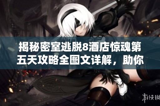 揭秘密室逃脱8酒店惊魂第五天攻略全图文详解，助你轻松逃脱！