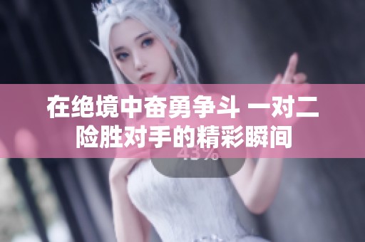 在绝境中奋勇争斗 一对二险胜对手的精彩瞬间