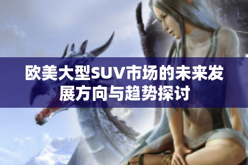 欧美大型SUV市场的未来发展方向与趋势探讨