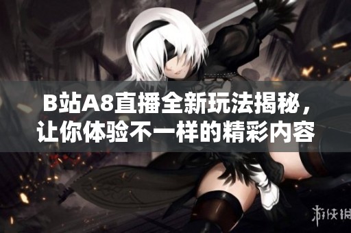 B站A8直播全新玩法揭秘，让你体验不一样的精彩内容