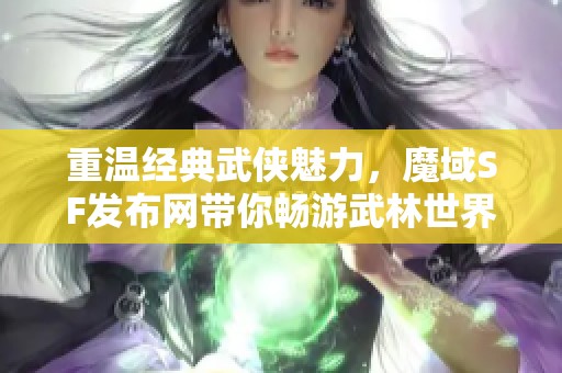 重温经典武侠魅力，魔域SF发布网带你畅游武林世界