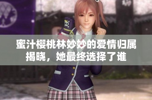 蜜汁樱桃林妙妙的爱情归属揭晓，她最终选择了谁