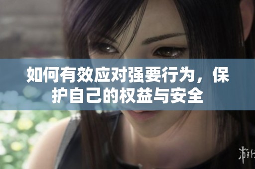 如何有效应对强要行为，保护自己的权益与安全