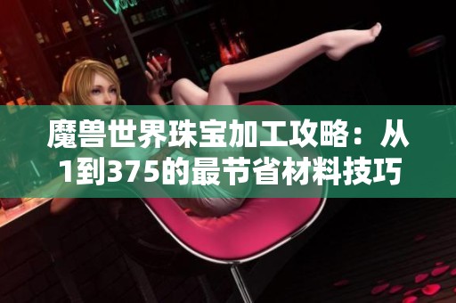 魔兽世界珠宝加工攻略：从1到375的最节省材料技巧揭秘