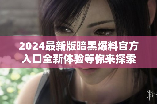 2024最新版暗黑爆料官方入口全新体验等你来探索