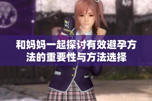和妈妈一起探讨有效避孕方法的重要性与方法选择