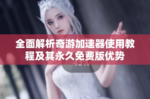 全面解析奇游加速器使用教程及其永久免费版优势