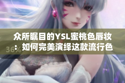 众所瞩目的YSL蜜桃色唇妆：如何完美演绎这款流行色彩