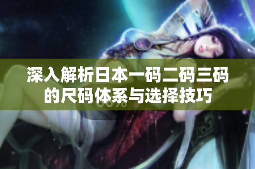 深入解析日本一码二码三码的尺码体系与选择技巧