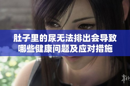 肚子里的尿无法排出会导致哪些健康问题及应对措施
