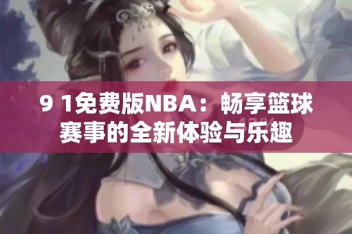9 1免费版NBA：畅享篮球赛事的全新体验与乐趣