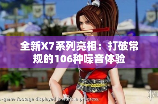 全新X7系列亮相：打破常规的106种噪音体验