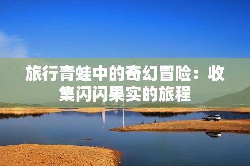 旅行青蛙中的奇幻冒险：收集闪闪果实的旅程