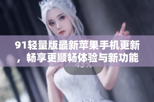 91轻量版最新苹果手机更新，畅享更顺畅体验与新功能