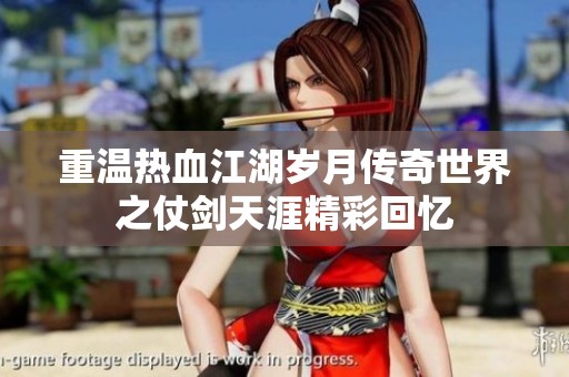 重温热血江湖岁月传奇世界之仗剑天涯精彩回忆