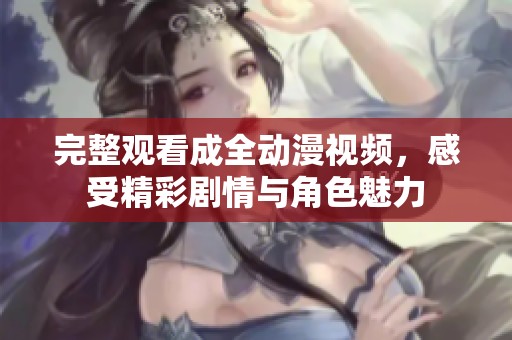 完整观看成全动漫视频，感受精彩剧情与角色魅力