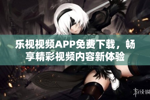 乐视视频APP免费下载，畅享精彩视频内容新体验