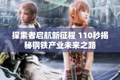 探索者启航新征程 110秒揭秘钢铁产业未来之路