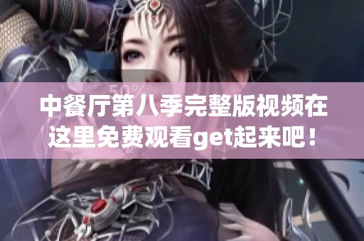 中餐厅第八季完整版视频在这里免费观看get起来吧！
