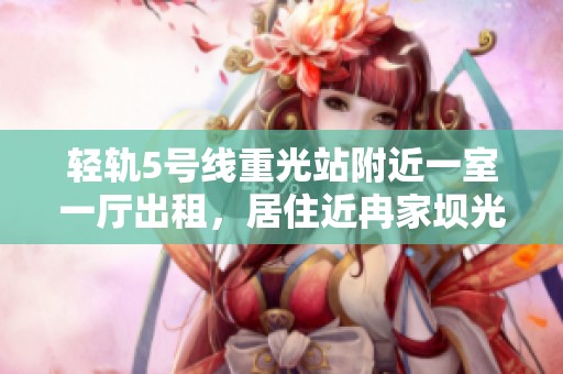 轻轨5号线重光站附近一室一厅出租，居住近冉家坝光电园与光环欢乐谷
