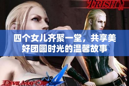 四个女儿齐聚一堂，共享美好团圆时光的温馨故事