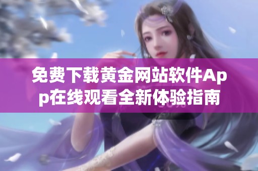 免费下载黄金网站软件App在线观看全新体验指南