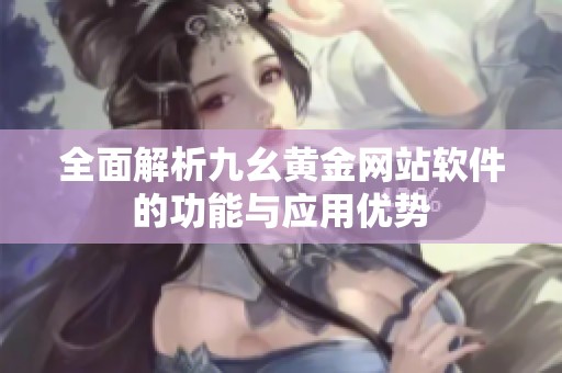 全面解析九幺黄金网站软件的功能与应用优势