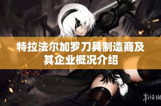 特拉法尔加罗刀具制造商及其企业概况介绍