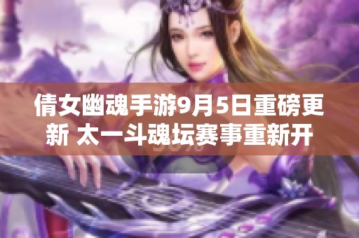 倩女幽魂手游9月5日重磅更新 太一斗魂坛赛事重新开启