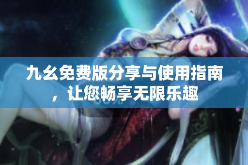 九幺免费版分享与使用指南，让您畅享无限乐趣