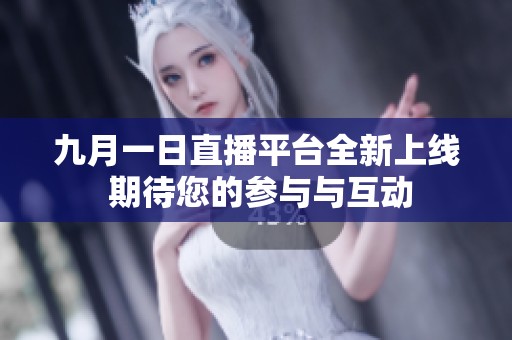 九月一日直播平台全新上线 期待您的参与与互动