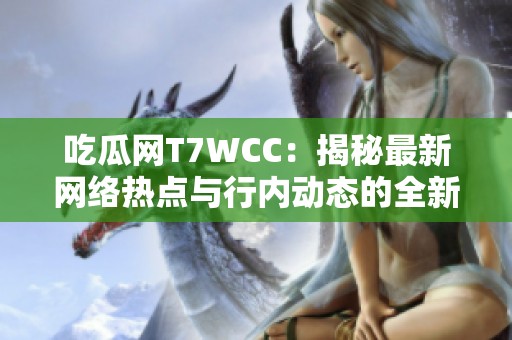 吃瓜网T7WCC：揭秘最新网络热点与行内动态的全新平台