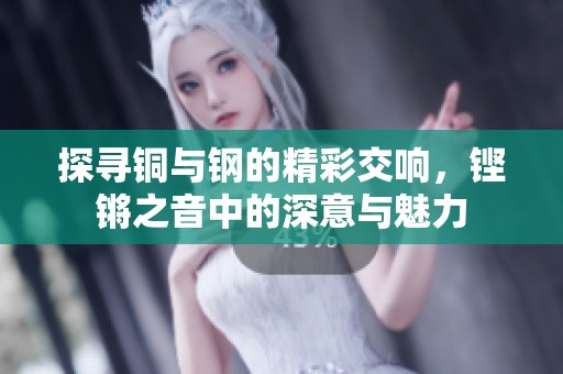 探寻铜与钢的精彩交响，铿锵之音中的深意与魅力