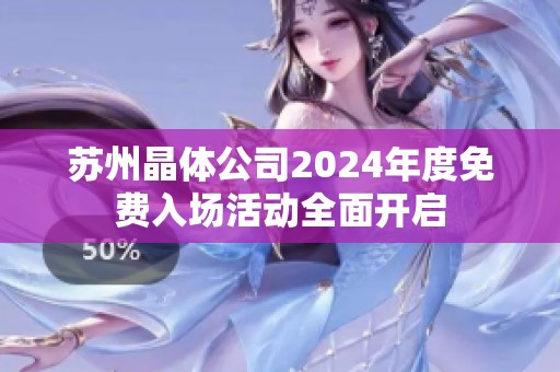 苏州晶体公司2024年度免费入场活动全面开启