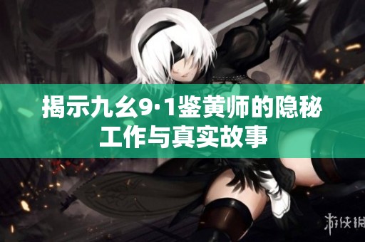 揭示九幺9·1鉴黄师的隐秘工作与真实故事