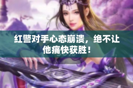 红警对手心态崩溃，绝不让他痛快获胜！