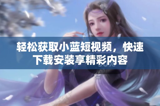 轻松获取小蓝短视频，快速下载安装享精彩内容