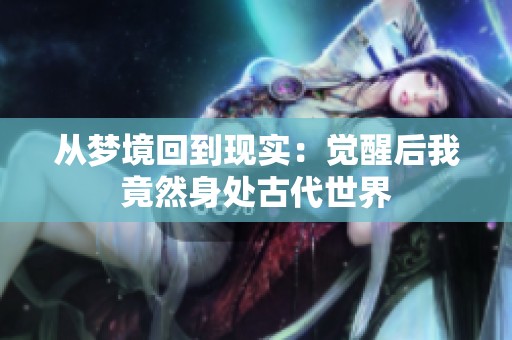 从梦境回到现实：觉醒后我竟然身处古代世界
