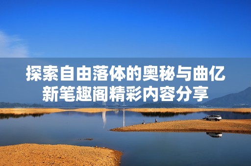 探索自由落体的奥秘与曲亿新笔趣阁精彩内容分享