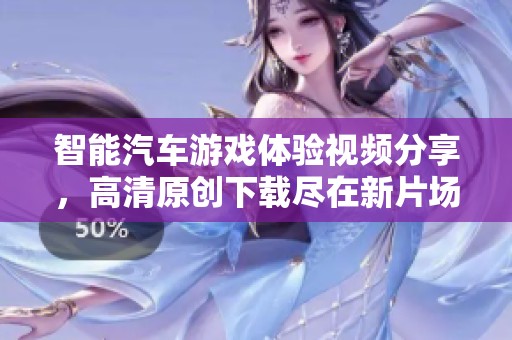 智能汽车游戏体验视频分享，高清原创下载尽在新片场